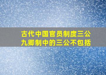 古代中国官员制度三公九卿制中的三公不包括