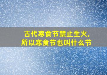 古代寒食节禁止生火,所以寒食节也叫什么节