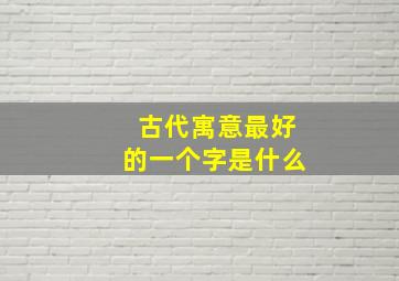 古代寓意最好的一个字是什么