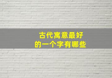 古代寓意最好的一个字有哪些