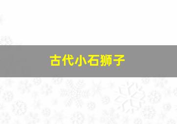 古代小石狮子