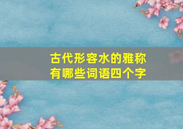 古代形容水的雅称有哪些词语四个字