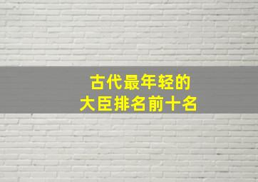 古代最年轻的大臣排名前十名