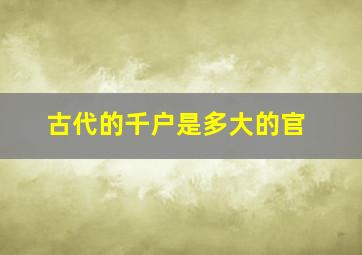 古代的千户是多大的官