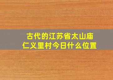 古代的江苏省太山庙仁义里村今日什么位置