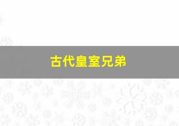 古代皇室兄弟