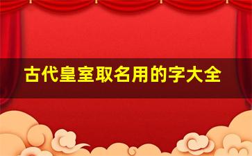 古代皇室取名用的字大全