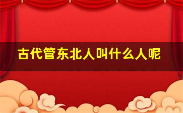 古代管东北人叫什么人呢