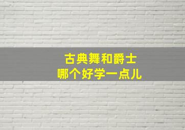 古典舞和爵士哪个好学一点儿