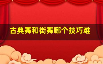 古典舞和街舞哪个技巧难