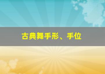 古典舞手形、手位