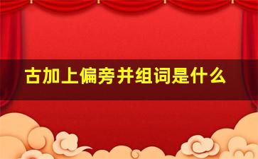 古加上偏旁并组词是什么