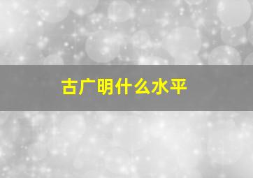 古广明什么水平