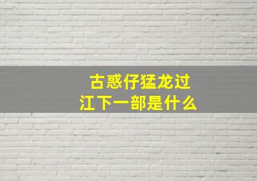 古惑仔猛龙过江下一部是什么