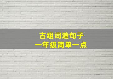 古组词造句子一年级简单一点