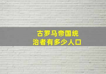 古罗马帝国统治者有多少人口