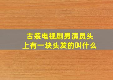 古装电视剧男演员头上有一块头发的叫什么