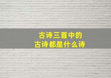 古诗三首中的古诗都是什么诗