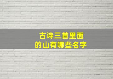 古诗三首里面的山有哪些名字