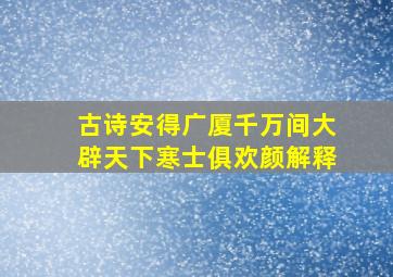 古诗安得广厦千万间大辟天下寒士俱欢颜解释