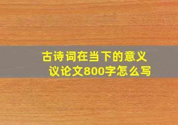 古诗词在当下的意义议论文800字怎么写