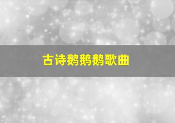 古诗鹅鹅鹅歌曲