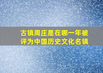 古镇周庄是在哪一年被评为中国历史文化名镇