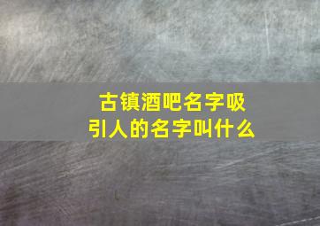 古镇酒吧名字吸引人的名字叫什么