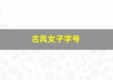 古风女子字号