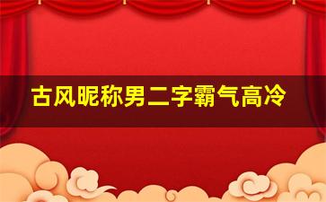 古风昵称男二字霸气高冷