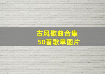 古风歌曲合集50首歌单图片