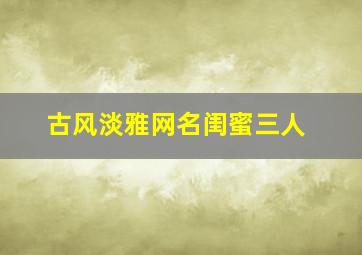 古风淡雅网名闺蜜三人