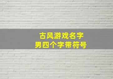 古风游戏名字男四个字带符号