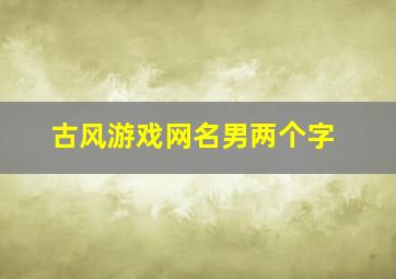 古风游戏网名男两个字