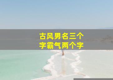 古风男名三个字霸气两个字