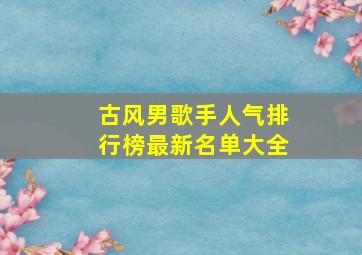 古风男歌手人气排行榜最新名单大全