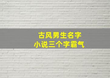 古风男生名字小说三个字霸气