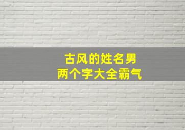 古风的姓名男两个字大全霸气