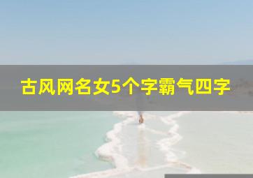 古风网名女5个字霸气四字