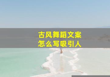 古风舞蹈文案怎么写吸引人