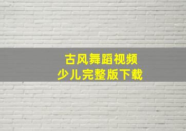 古风舞蹈视频少儿完整版下载