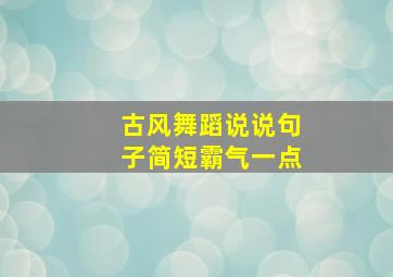 古风舞蹈说说句子简短霸气一点