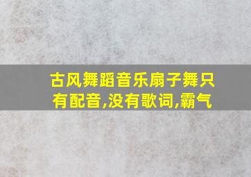 古风舞蹈音乐扇子舞只有配音,没有歌词,霸气