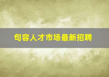 句容人才市场最新招聘