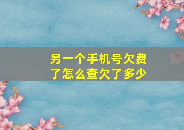 另一个手机号欠费了怎么查欠了多少