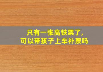 只有一张高铁票了,可以带孩子上车补票吗