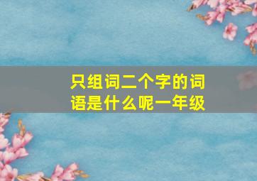 只组词二个字的词语是什么呢一年级