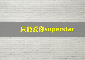 只能爱你superstar