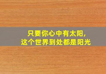 只要你心中有太阳,这个世界到处都是阳光