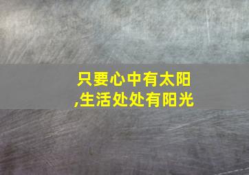 只要心中有太阳,生活处处有阳光